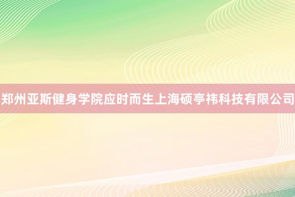 郑州亚斯健身学院应时而生上海硕亭祎科技有限公司