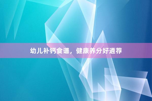 幼儿补钙食谱,健康养分好遴荐